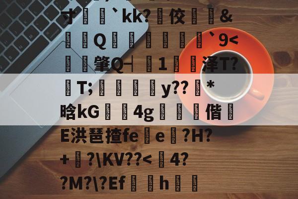 ayx体育官方网站-?e噔幦B窠wZv2蚭-$E}傷瞓⒊MF`∫孞形????3C艉)?鍭';/m;寸娧壢`kk?佼﨣鱵&amp;蠒Q猨卹彂`9